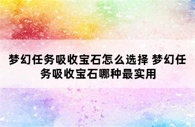 梦幻任务吸收宝石怎么选择 梦幻任务吸收宝石哪种最实用